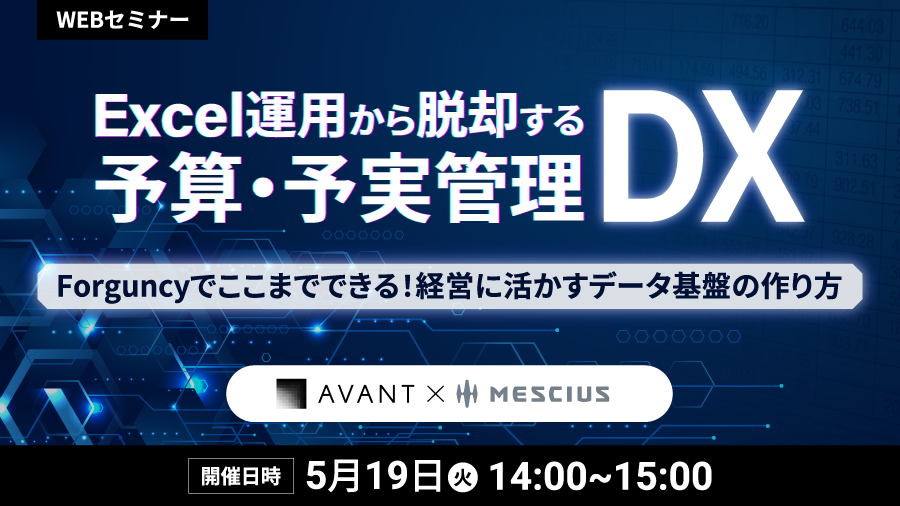 Excel運用から脱却する予算・予実管理DX≪アバント×メシウス共催≫ ～Forguncyでここまでできる！経営に活かすデータ基盤の作り方～