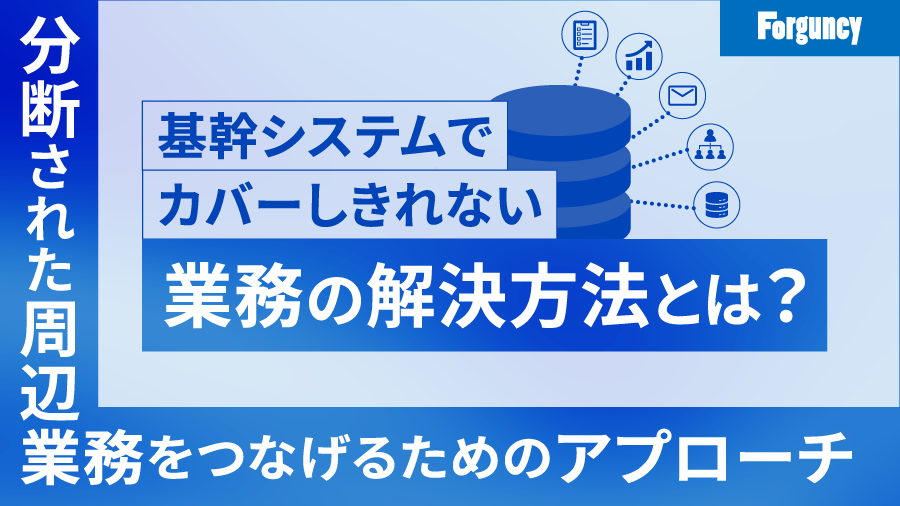 基幹システムでカバーしきれない業務の解決方法とは？分断された周辺業務をつなげるためのアプローチ