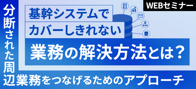 基幹システムでカバーしきれない業務の解決方法とは？分断された周辺業務をつなげるためのアプローチ