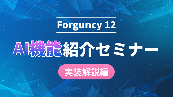 ［実装解説編］Forguncy12 AI機能セミナー
